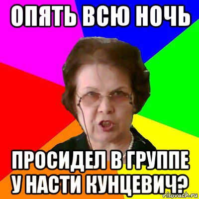 опять всю ночь просидел в группе у насти кунцевич?, Мем Типичная училка