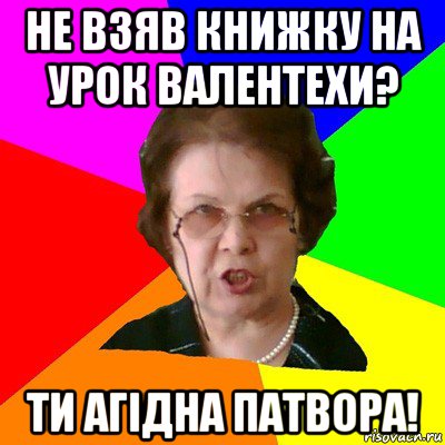 не взяв книжку на урок валентехи? ти агідна патвора!, Мем Типичная училка