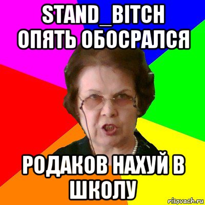 stand_bitch опять обосрался родаков нахуй в школу, Мем Типичная училка