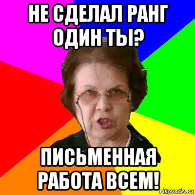 не сделал ранг один ты? письменная работа всем!, Мем Типичная училка