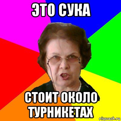 это сука стоит около турникетах, Мем Типичная училка