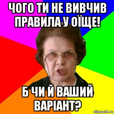 чого ти не вивчив правила у оїще! б чи й ваший варіант?, Мем Типичная училка