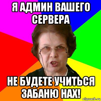 я админ вашего сервера не будете учиться забаню нах!, Мем Типичная училка