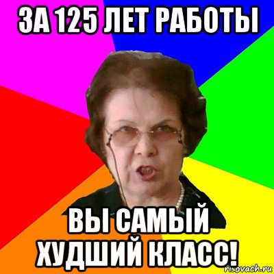 за 125 лет работы вы самый худший класс!, Мем Типичная училка