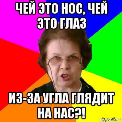 чей это нос, чей это глаз из-за угла глядит на нас?!, Мем Типичная училка