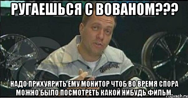 ругаешься с вованом??? надо прихуярить ему монитор чтоб во время спора можно было посмотреть какой нибудь фильм., Мем Монитор (тачка на прокачку)