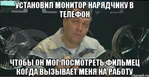 установил монитор нарядчику в телефон чтобы он мог посмотреть фильмец когда вызывает меня на работу, Мем Монитор (тачка на прокачку)