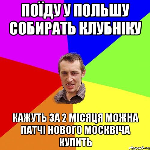 поїду у польшу собирать клубніку кажуть за 2 місяця можна патчі нового москвіча купить, Мем Чоткий паца