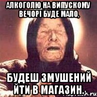 алкоголю на випускому вечорі буде мало, будеш змушений йти в магазин., Мем Ванга (цвет)