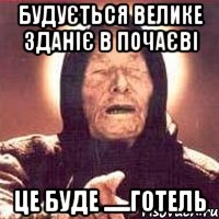 будується велике зданіє в почаєві це буде ......готель, Мем Ванга (цвет)