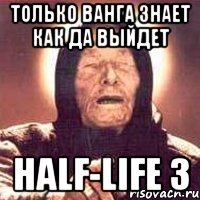 только ванга знает как да выйдет half-life 3, Мем Ванга (цвет)