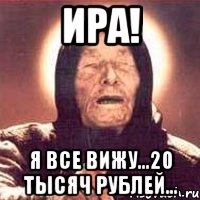 ира! я все вижу...20 тысяч рублей..., Мем Ванга (цвет)