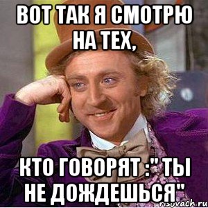 вот так я смотрю на тех, кто говорят :" ты не дождешься", Мем Ну давай расскажи (Вилли Вонка)