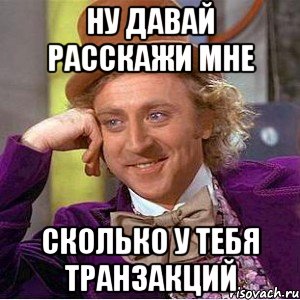 ну давай расскажи мне сколько у тебя транзакций, Мем Ну давай расскажи (Вилли Вонка)