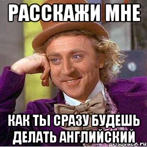 расскажи мне как ты сразу будешь делать английский, Мем Ну давай расскажи (Вилли Вонка)