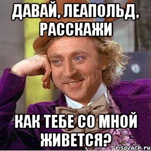 давай, леапольд, расскажи как тебе со мной живется?, Мем Ну давай расскажи (Вилли Вонка)