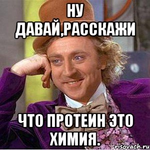 ну давай,расскажи что протеин это химия., Мем Ну давай расскажи (Вилли Вонка)