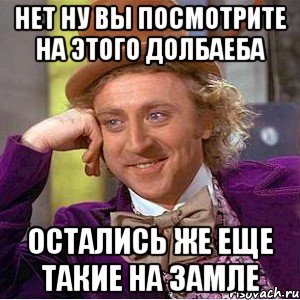 нет ну вы посмотрите на этого долбаеба остались же еще такие на замле, Мем Ну давай расскажи (Вилли Вонка)