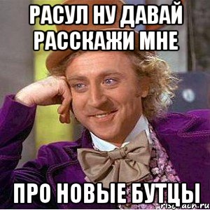 расул ну давай расскажи мне про новые бутцы, Мем Ну давай расскажи (Вилли Вонка)