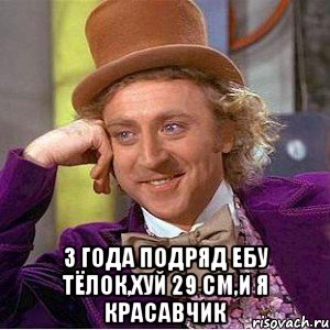  3 года подряд ебу тёлок,хуй 29 см,и я красавчик, Мем Ну давай расскажи (Вилли Вонка)