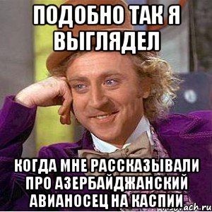 подобно так я выглядел когда мне рассказывали про азербайджанский авианосец на каспии, Мем Ну давай расскажи (Вилли Вонка)