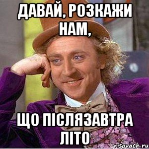 давай, розкажи нам, що післязавтра літо, Мем Ну давай расскажи (Вилли Вонка)