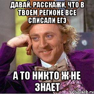 давай, расскажи, что в твоем регионе все списали егэ а то никто ж не знает, Мем Ну давай расскажи (Вилли Вонка)