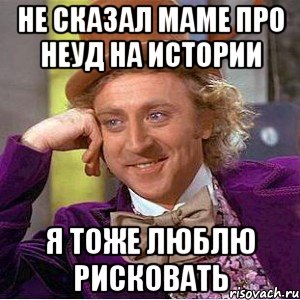 не сказал маме про неуд на истории я тоже люблю рисковать, Мем Ну давай расскажи (Вилли Вонка)