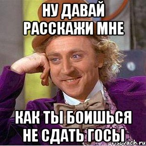 ну давай расскажи мне как ты боишься не сдать госы, Мем Ну давай расскажи (Вилли Вонка)