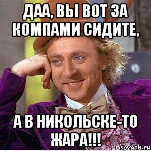 даа, вы вот за компами сидите, а в никольске-то жара!!!, Мем Ну давай расскажи (Вилли Вонка)