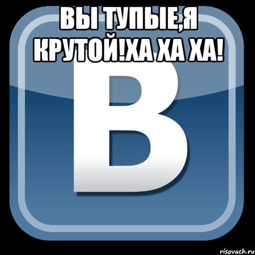 вы тупые,я крутой!ха ха ха! 