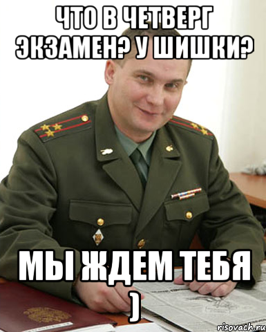 что в четверг экзамен? у шишки? мы ждем тебя ), Мем Военком (полковник)