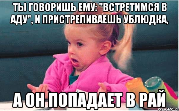 ты говоришь ему: "встретимся в аду", и пристреливаешь ублюдка, а он попадает в рай, Мем  Ты говоришь (девочка возмущается)