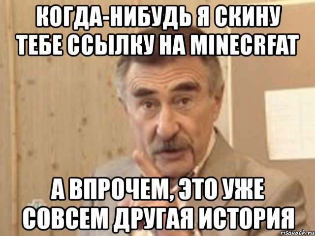 когда-нибудь я скину тебе ссылку на minecrfat а впрочем, это уже совсем другая история, Мем Каневский (Но это уже совсем другая история)