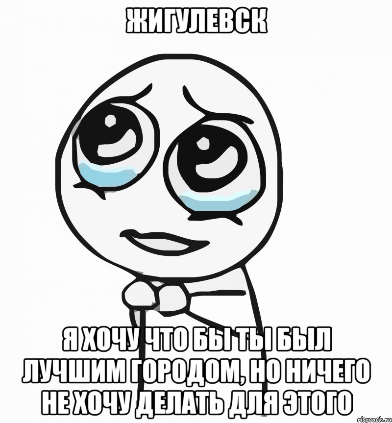 жигулевск я хочу что бы ты был лучшим городом, но ничего не хочу делать для этого, Мем  ну пожалуйста (please)