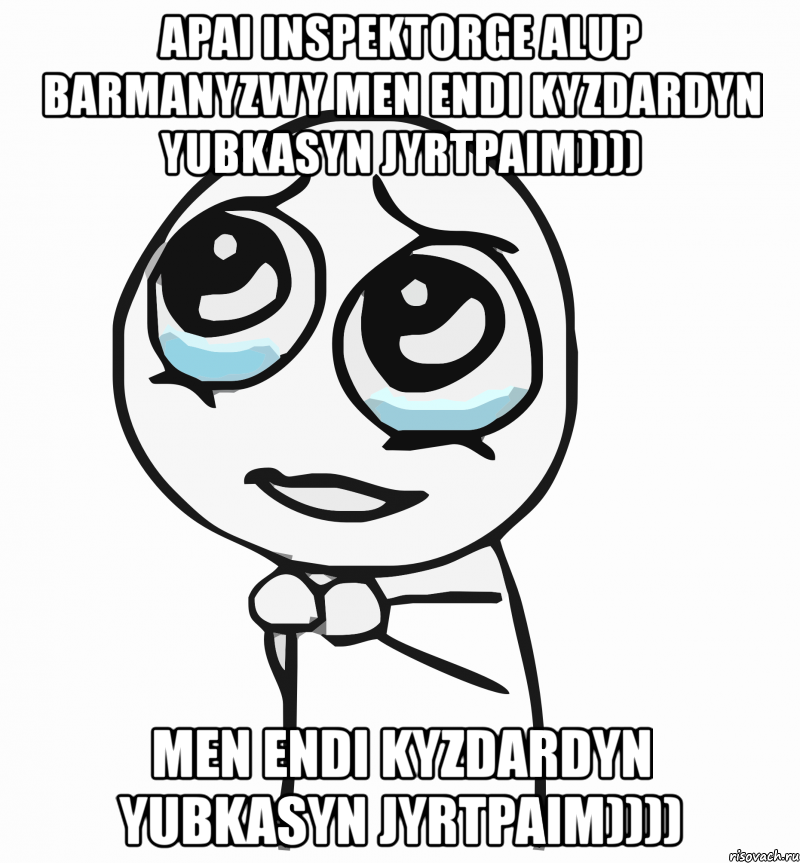 apai inspektorge alup barmanyzwy men endi kyzdardyn yubkasyn jyrtpaim)))) men endi kyzdardyn yubkasyn jyrtpaim)))), Мем  ну пожалуйста (please)