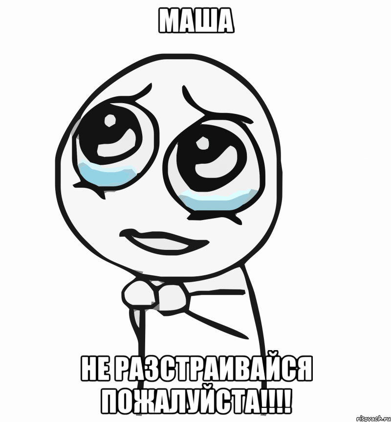 маша не разстраивайся пожалуйста!!!, Мем  ну пожалуйста (please)