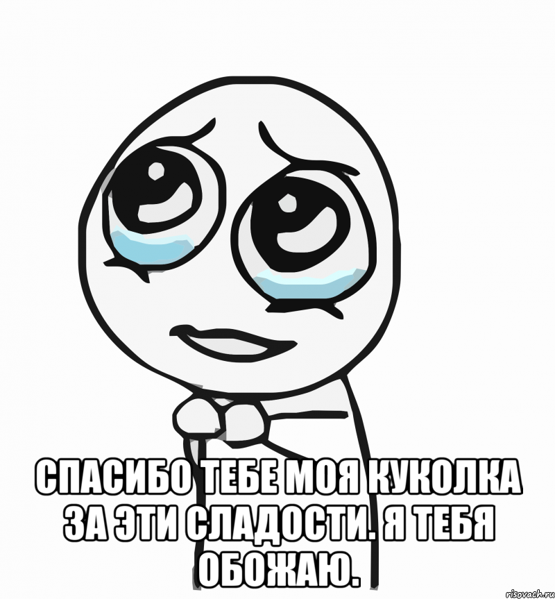  спасибо тебе моя куколка за эти сладости. я тебя обожаю., Мем  ну пожалуйста (please)