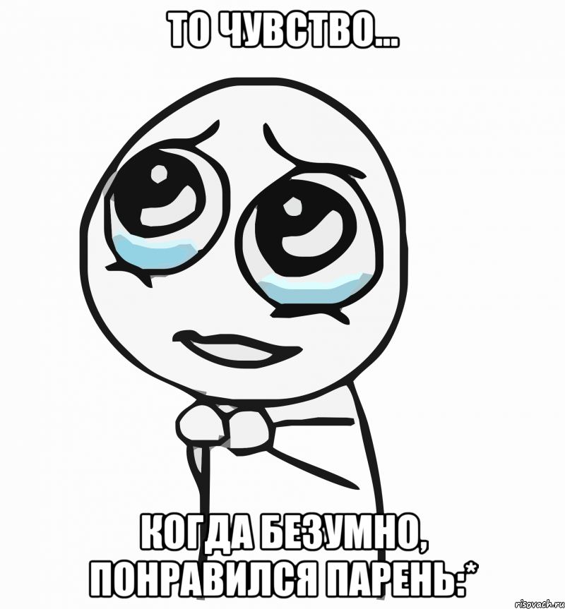 то чувство... когда безумно, понравился парень:*, Мем  ну пожалуйста (please)