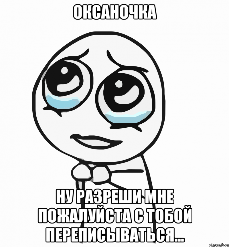 оксаночка ну разреши мне пожалуйста с тобой переписываться..., Мем  ну пожалуйста (please)