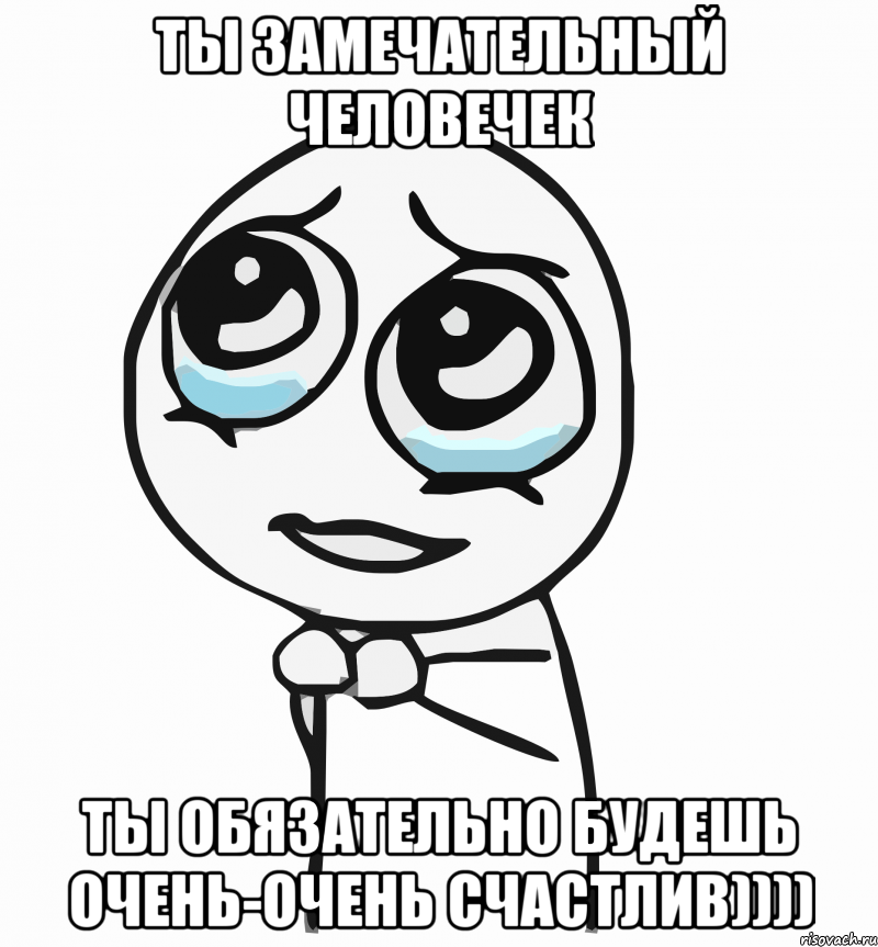 ты замечательный человечек ты обязательно будешь очень-очень счастлив)))), Мем  ну пожалуйста (please)