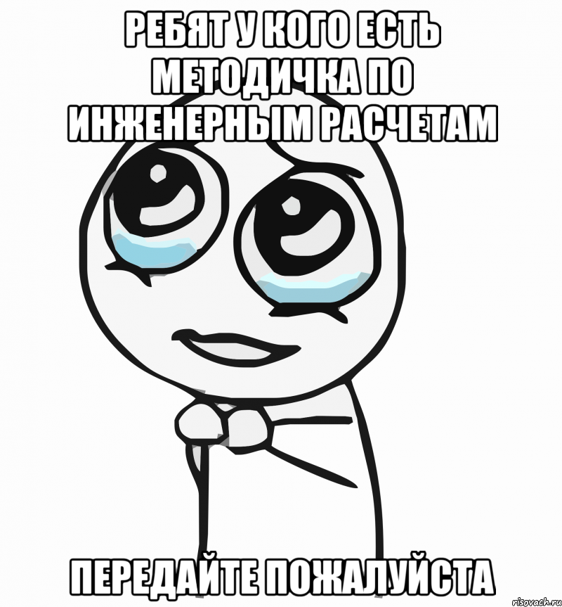 ребят у кого есть методичка по инженерным расчетам передайте пожалуйста, Мем  ну пожалуйста (please)