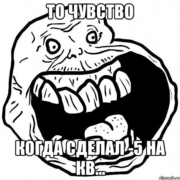 то чувство когда сделал -5 на кв..., Мем всегда один