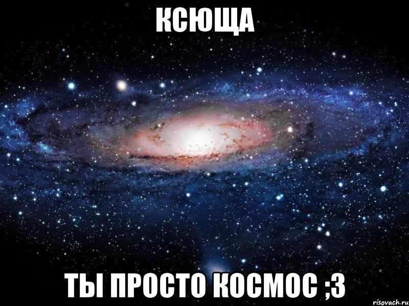 ксюща ты просто космос ;3, Мем Вселенная