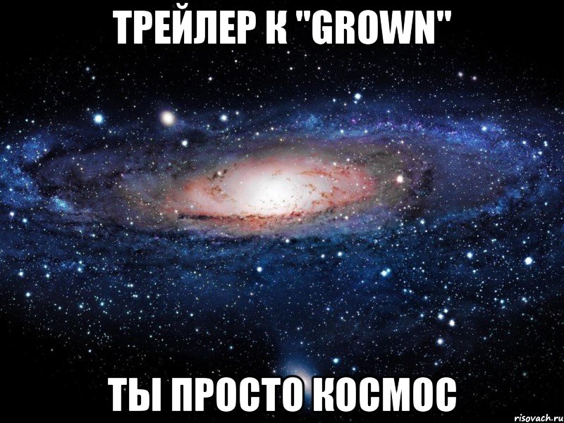 трейлер к "grown" ты просто космос, Мем Вселенная