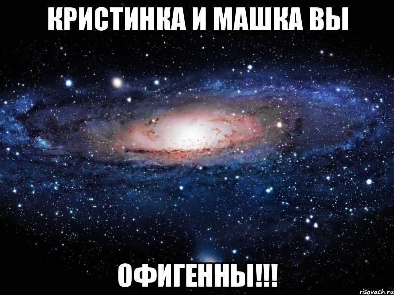 кристинка и машка вы офигенны!!!, Мем Вселенная