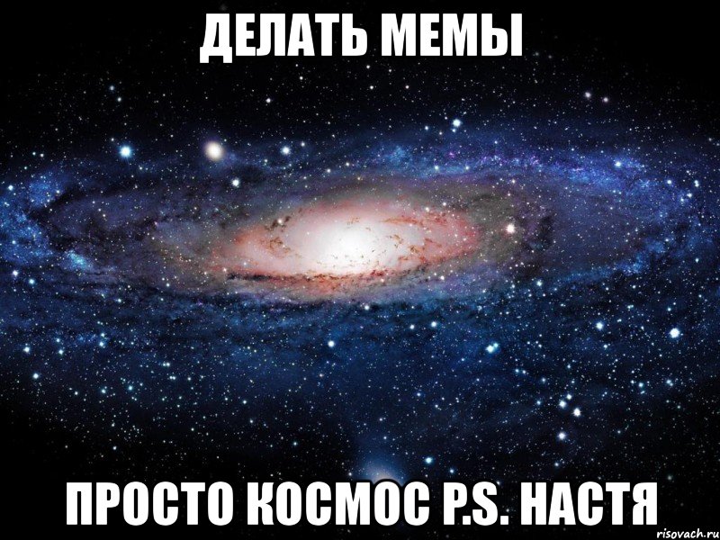 делать мемы просто космос p.s. настя, Мем Вселенная