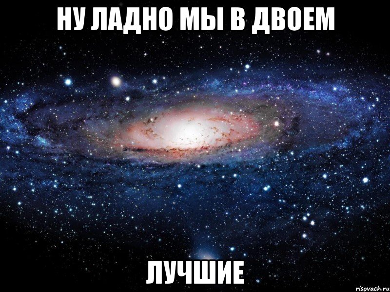 ну ладно мы в двоем лучшие, Мем Вселенная