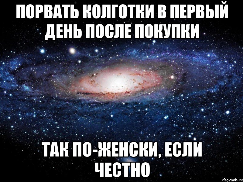 порвать колготки в первый день после покупки так по-женски, если честно, Мем Вселенная