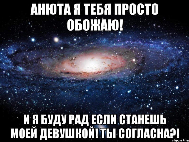 анюта я тебя просто обожаю! и я буду рад если станешь моей девушкой! ты согласна?!, Мем Вселенная